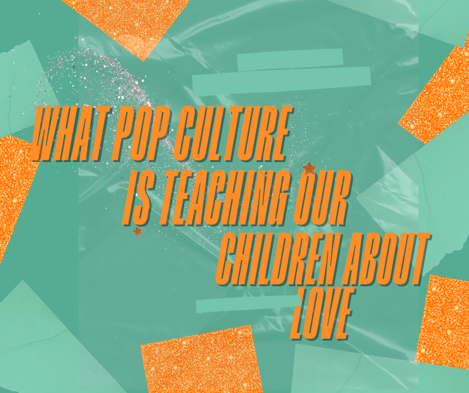 What Pop Culture Is Teaching Our Children About&nbsp;Love